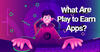 What Are Play to Earn Apps