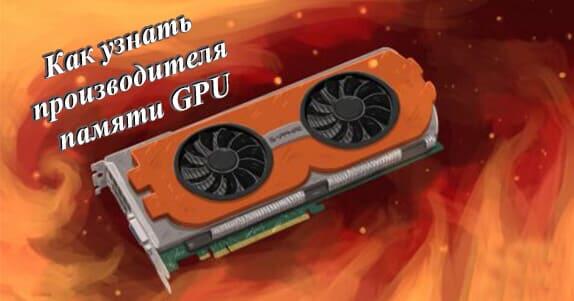 Как узнать производителя памяти GPU
